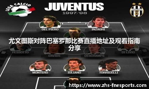 尤文图斯对阵巴塞罗那比赛直播地址及观看指南分享