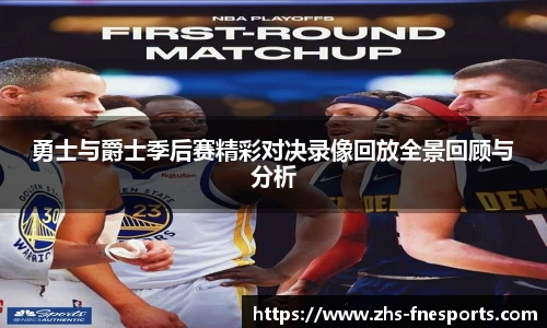 勇士与爵士季后赛精彩对决录像回放全景回顾与分析